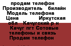 продам телефон › Производитель ­ билайн › Модель телефона ­ LTE › Цена ­ 6 999 - Иркутская обл., Качугский р-н, Качуг пгт Сотовые телефоны и связь » Продам телефон   